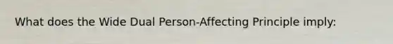 What does the Wide Dual Person-Affecting Principle imply: