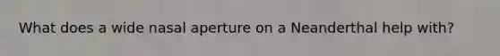 What does a wide nasal aperture on a Neanderthal help with?