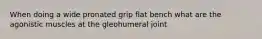 When doing a wide pronated grip flat bench what are the agonistic muscles at the gleohumeral joint