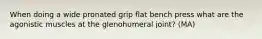 When doing a wide pronated grip flat bench press what are the agonistic muscles at the glenohumeral joint? (MA)