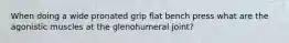When doing a wide pronated grip flat bench press what are the agonistic muscles at the glenohumeral joint?