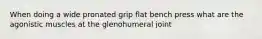 When doing a wide pronated grip flat bench press what are the agonistic muscles at the glenohumeral joint