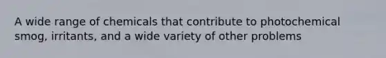 A wide range of chemicals that contribute to photochemical smog, irritants, and a wide variety of other problems