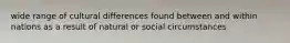 wide range of cultural differences found between and within nations as a result of natural or social circumstances