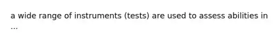 a wide range of instruments (tests) are used to assess abilities in ...