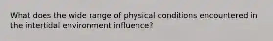 What does the wide range of physical conditions encountered in the intertidal environment influence?