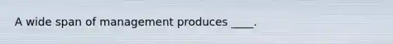 A wide span of management produces ____.