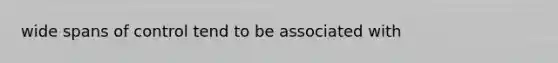 wide spans of control tend to be associated with