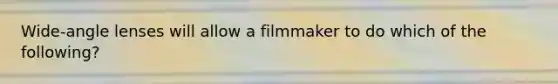 Wide-angle lenses will allow a filmmaker to do which of the following?