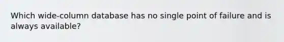 Which wide-column database has no single point of failure and is always available?