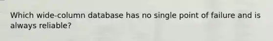 Which wide-column database has no single point of failure and is always reliable?