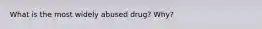 What is the most widely abused drug? Why?