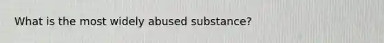 What is the most widely abused substance?