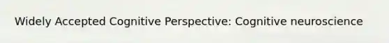 Widely Accepted Cognitive Perspective: Cognitive neuroscience