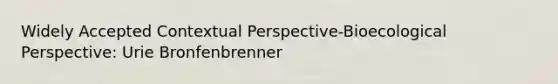 Widely Accepted Contextual Perspective-Bioecological Perspective: Urie Bronfenbrenner