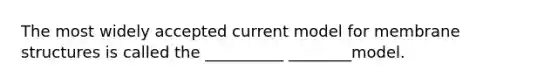 The most widely accepted current model for membrane structures is called the __________ ________model.