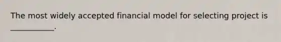 The most widely accepted financial model for selecting project is ___________.