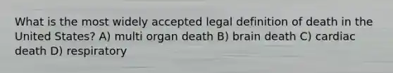 What is the most widely accepted legal definition of death in the United States? A) multi organ death B) brain death C) cardiac death D) respiratory