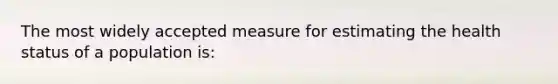 The most widely accepted measure for estimating the health status of a population is: