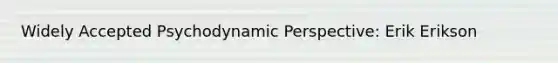 Widely Accepted Psychodynamic Perspective: Erik Erikson