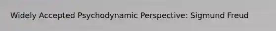 Widely Accepted Psychodynamic Perspective: Sigmund Freud
