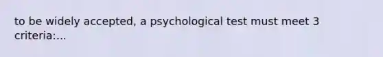 to be widely accepted, a psychological test must meet 3 criteria:...