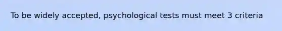 To be widely accepted, psychological tests must meet 3 criteria