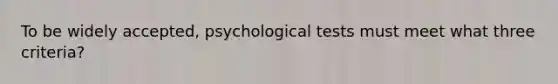 To be widely accepted, psychological tests must meet what three criteria?