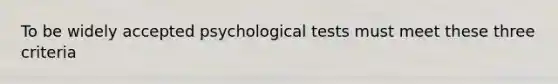 To be widely accepted psychological tests must meet these three criteria