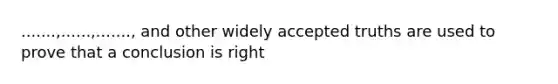 .......,......,......., and other widely accepted truths are used to prove that a conclusion is right