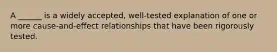 A ______ is a widely accepted, well-tested explanation of one or more cause-and-effect relationships that have been rigorously tested.