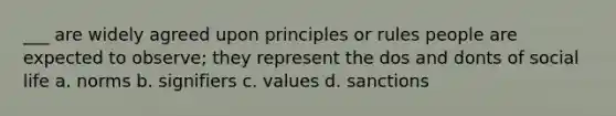 ___ are widely agreed upon principles or rules people are expected to observe; they represent the dos and donts of social life a. norms b. signifiers c. values d. sanctions