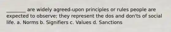 ________ are widely agreed-upon principles or rules people are expected to observe; they represent the dos and don'ts of social life. a. Norms b. Signifiers c. Values d. Sanctions