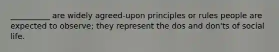 __________ are widely agreed-upon principles or rules people are expected to observe; they represent the dos and don'ts of social life.