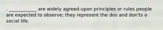 . ____________ are widely agreed-upon principles or rules people are expected to observe; they represent the dos and don'ts o social life.