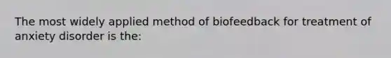 The most widely applied method of biofeedback for treatment of anxiety disorder is the: