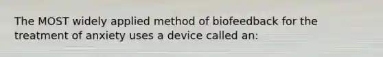 The MOST widely applied method of biofeedback for the treatment of anxiety uses a device called an: