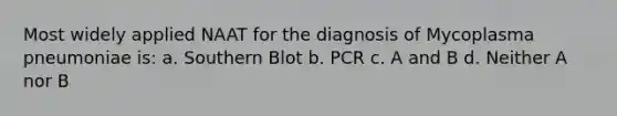 Most widely applied NAAT for the diagnosis of Mycoplasma pneumoniae is: a. Southern Blot b. PCR c. A and B d. Neither A nor B