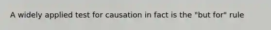 A widely applied test for causation in fact is the "but for" rule