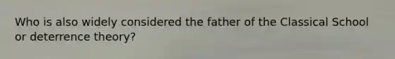 Who is also widely considered the father of the Classical School or deterrence theory?