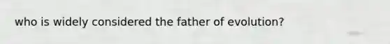 who is widely considered the father of evolution?