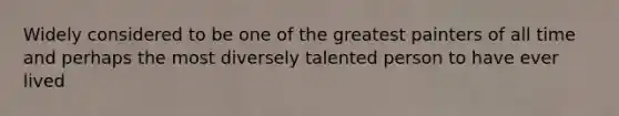 Widely considered to be one of the greatest painters of all time and perhaps the most diversely talented person to have ever lived