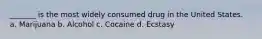 _______ is the most widely consumed drug in the United States.​ a. ​Marijuana b. ​Alcohol c. ​Cocaine d. ​Ecstasy