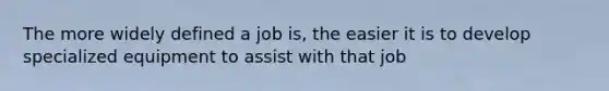 The more widely defined a job is, the easier it is to develop specialized equipment to assist with that job