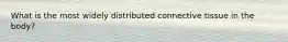 What is the most widely distributed connective tissue in the body?