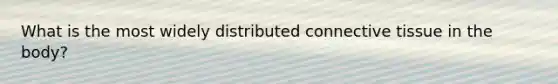 What is the most widely distributed <a href='https://www.questionai.com/knowledge/kYDr0DHyc8-connective-tissue' class='anchor-knowledge'>connective tissue</a> in the body?