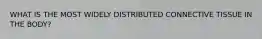 WHAT IS THE MOST WIDELY DISTRIBUTED CONNECTIVE TISSUE IN THE BODY?