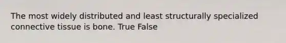 The most widely distributed and least structurally specialized connective tissue is bone. True False