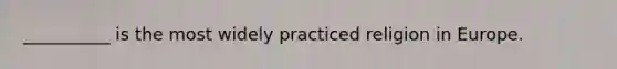 __________ is the most widely practiced religion in Europe.