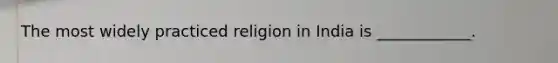 The most widely practiced religion in India is ____________.